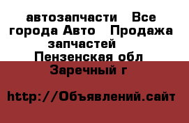 автозапчасти - Все города Авто » Продажа запчастей   . Пензенская обл.,Заречный г.
